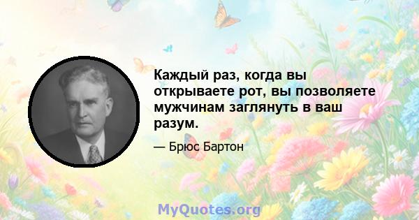 Каждый раз, когда вы открываете рот, вы позволяете мужчинам заглянуть в ваш разум.