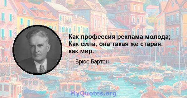 Как профессия реклама молода; Как сила, она такая же старая, как мир.