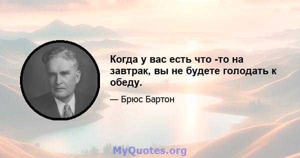 Когда у вас есть что -то на завтрак, вы не будете голодать к обеду.