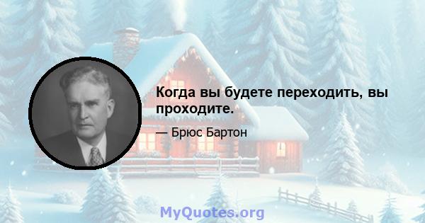 Когда вы будете переходить, вы проходите.