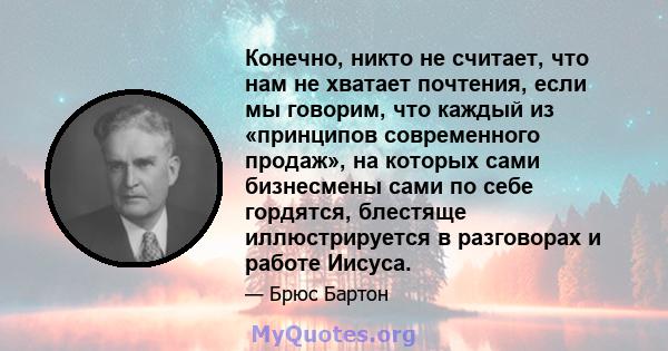 Конечно, никто не считает, что нам не хватает почтения, если мы говорим, что каждый из «принципов современного продаж», на которых сами бизнесмены сами по себе гордятся, блестяще иллюстрируется в разговорах и работе