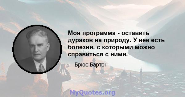 Моя программа - оставить дураков на природу. У нее есть болезни, с которыми можно справиться с ними.