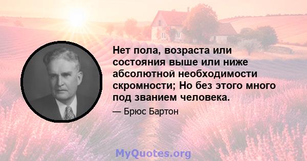 Нет пола, возраста или состояния выше или ниже абсолютной необходимости скромности; Но без этого много под званием человека.