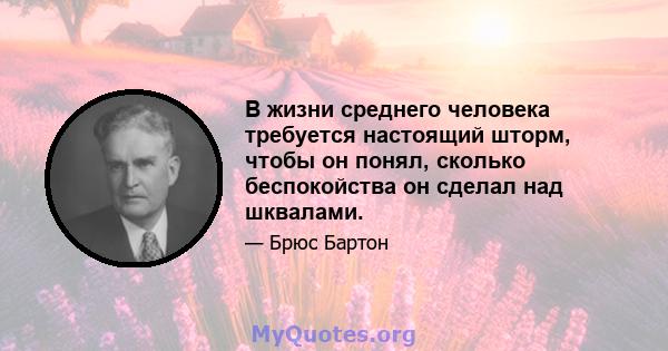 В жизни среднего человека требуется настоящий шторм, чтобы он понял, сколько беспокойства он сделал над шквалами.