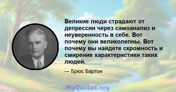 Великие люди страдают от депрессии через самоанализ и неуверенность в себе. Вот почему они великолепны. Вот почему вы найдете скромность и смирение характеристики таких людей.