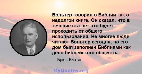 Вольтер говорил о Библии как о недолгой книге. Он сказал, что в течение ста лет это будет проходить от общего использования. Не многие люди читают Вольтер сегодня, но его дом был заполнен Библиями как депо библейского