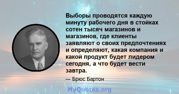 Выборы проводятся каждую минуту рабочего дня в стойках сотен тысяч магазинов и магазинов, где клиенты заявляют о своих предпочтениях и определяют, какая компания и какой продукт будет лидером сегодня, а что будет вести