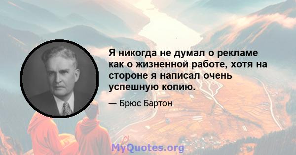 Я никогда не думал о рекламе как о жизненной работе, хотя на стороне я написал очень успешную копию.