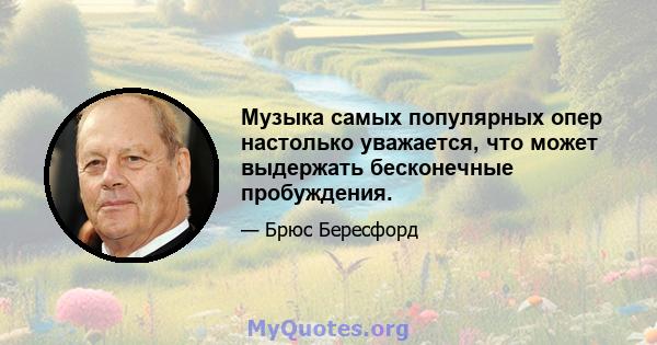 Музыка самых популярных опер настолько уважается, что может выдержать бесконечные пробуждения.