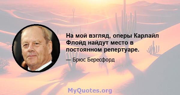 На мой взгляд, оперы Карлайл Флойд найдут место в постоянном репертуаре.