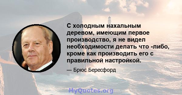 С холодным нахальным деревом, имеющим первое производство, я не видел необходимости делать что -либо, кроме как производить его с правильной настройкой.