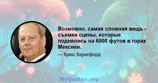 Возможно, самая сложная вещь - съемки сцены, которые поднялись на 6000 футов в горах Мексики.