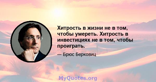 Хитрость в жизни не в том, чтобы умереть. Хитрость в инвестициях не в том, чтобы проиграть.