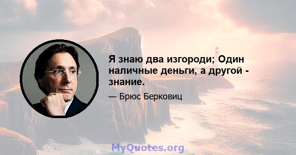 Я знаю два изгороди; Один наличные деньги, а другой - знание.