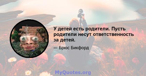 У детей есть родители. Пусть родители несут ответственность за детей.