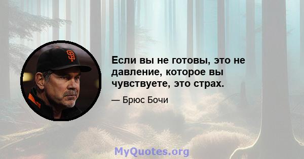 Если вы не готовы, это не давление, которое вы чувствуете, это страх.