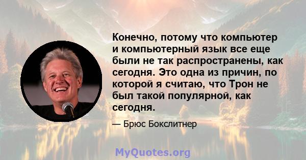 Конечно, потому что компьютер и компьютерный язык все еще были не так распространены, как сегодня. Это одна из причин, по которой я считаю, что Трон не был такой популярной, как сегодня.