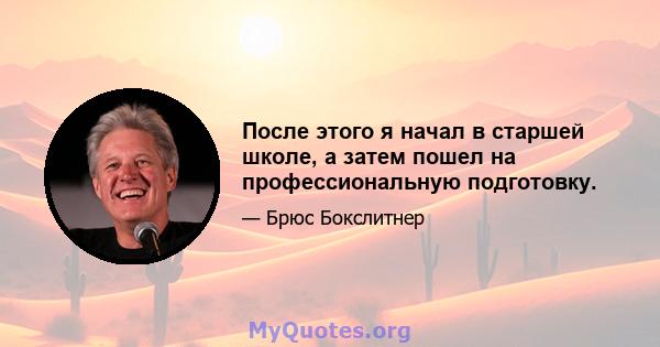 После этого я начал в старшей школе, а затем пошел на профессиональную подготовку.