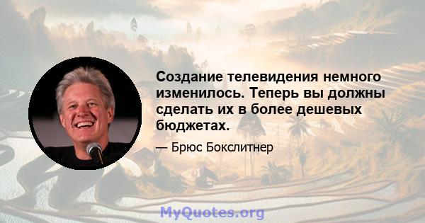 Создание телевидения немного изменилось. Теперь вы должны сделать их в более дешевых бюджетах.