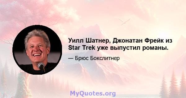 Уилл Шатнер, Джонатан Фрейк из Star Trek уже выпустил романы.