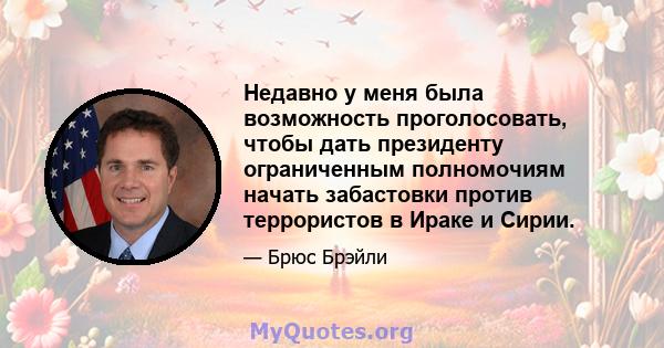 Недавно у меня была возможность проголосовать, чтобы дать президенту ограниченным полномочиям начать забастовки против террористов в Ираке и Сирии.