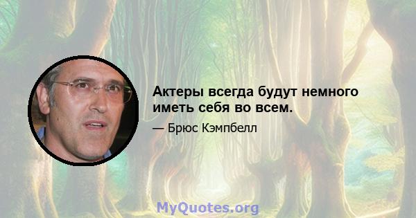 Актеры всегда будут немного иметь себя во всем.