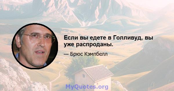 Если вы едете в Голливуд, вы уже распроданы.