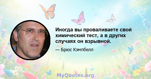 Иногда вы проваливаете свой химический тест, а в других случаях он взрывной.