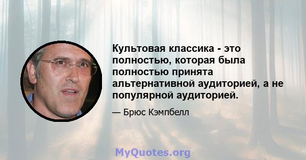 Культовая классика - это полностью, которая была полностью принята альтернативной аудиторией, а не популярной аудиторией.