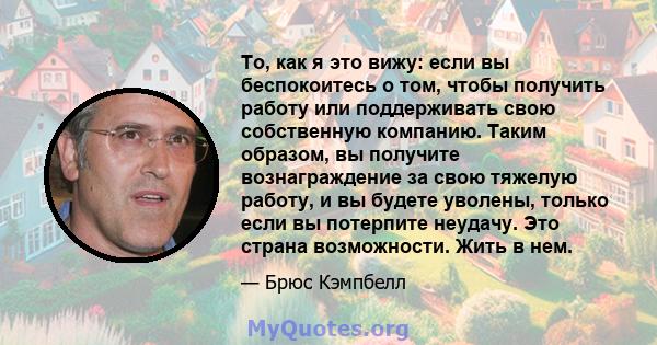 То, как я это вижу: если вы беспокоитесь о том, чтобы получить работу или поддерживать свою собственную компанию. Таким образом, вы получите вознаграждение за свою тяжелую работу, и вы будете уволены, только если вы