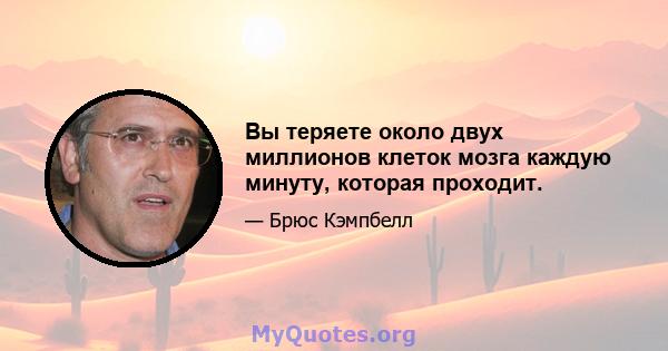 Вы теряете около двух миллионов клеток мозга каждую минуту, которая проходит.