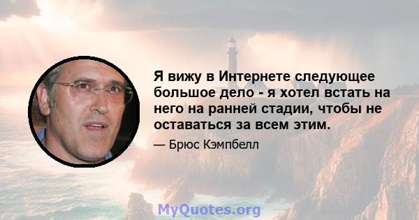 Я вижу в Интернете следующее большое дело - я хотел встать на него на ранней стадии, чтобы не оставаться за всем этим.