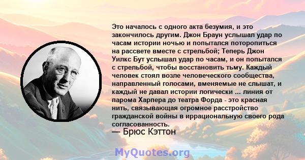 Это началось с одного акта безумия, и это закончилось другим. Джон Браун услышал удар по часам истории ночью и попытался поторопиться на рассвете вместе с стрельбой; Теперь Джон Уилкс Бут услышал удар по часам, и он