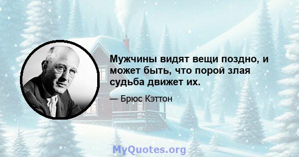 Мужчины видят вещи поздно, и может быть, что порой злая судьба движет их.