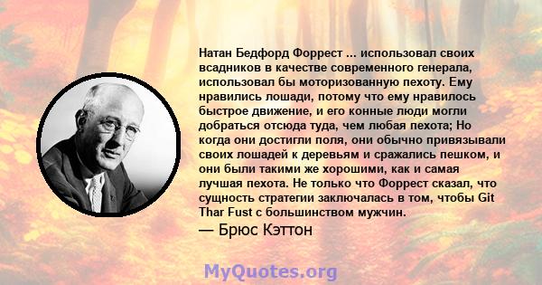 Натан Бедфорд Форрест ... использовал своих всадников в качестве современного генерала, использовал бы моторизованную пехоту. Ему нравились лошади, потому что ему нравилось быстрое движение, и его конные люди могли