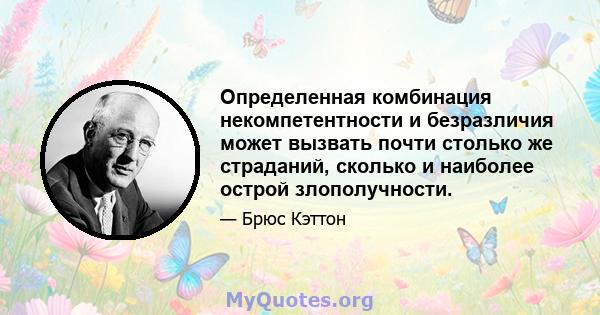 Определенная комбинация некомпетентности и безразличия может вызвать почти столько же страданий, сколько и наиболее острой злополучности.