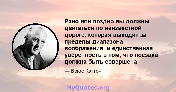 Рано или поздно вы должны двигаться по неизвестной дороге, которая выходит за пределы диапазона воображения, и единственная уверенность в том, что поездка должна быть совершена