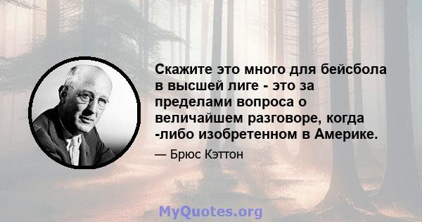 Скажите это много для бейсбола в высшей лиге - это за пределами вопроса о величайшем разговоре, когда -либо изобретенном в Америке.