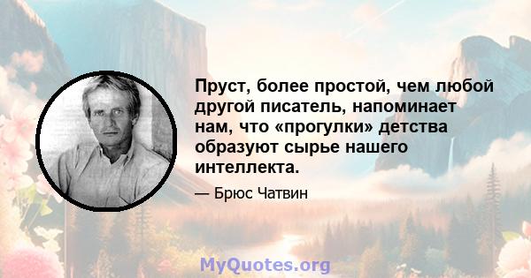 Пруст, более простой, чем любой другой писатель, напоминает нам, что «прогулки» детства образуют сырье нашего интеллекта.