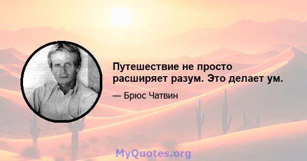 Путешествие не просто расширяет разум. Это делает ум.