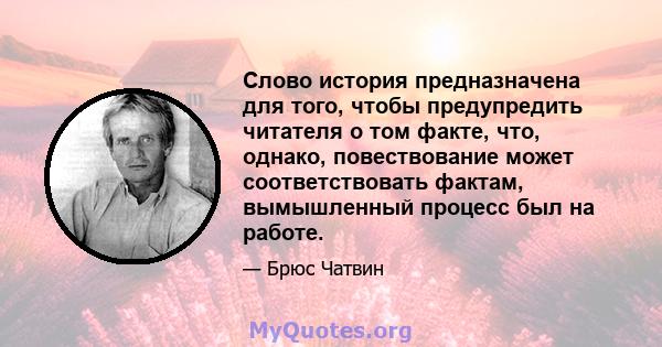 Слово история предназначена для того, чтобы предупредить читателя о том факте, что, однако, повествование может соответствовать фактам, вымышленный процесс был на работе.