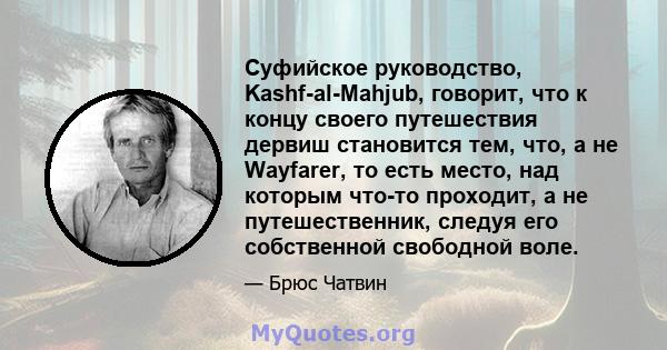 Суфийское руководство, Kashf-al-Mahjub, говорит, что к концу своего путешествия дервиш становится тем, что, а не Wayfarer, то есть место, над которым что-то проходит, а не путешественник, следуя его собственной