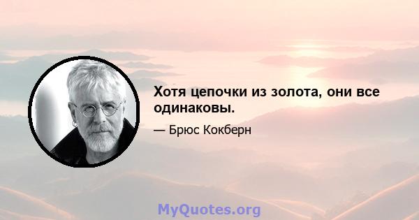 Хотя цепочки из золота, они все одинаковы.