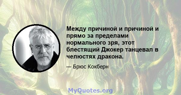 Между причиной и причиной и прямо за пределами нормального зря, этот блестящий Джокер танцевал в челюстях дракона.