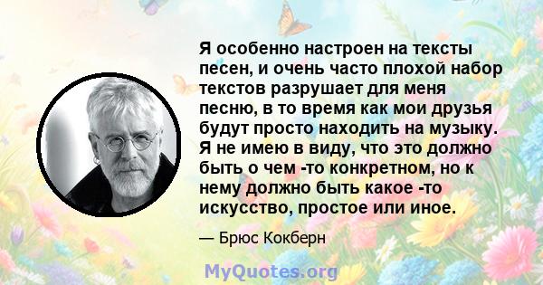 Я особенно настроен на тексты песен, и очень часто плохой набор текстов разрушает для меня песню, в то время как мои друзья будут просто находить на музыку. Я не имею в виду, что это должно быть о чем -то конкретном, но 