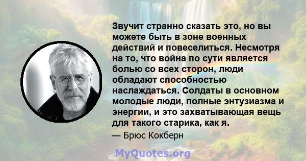 Звучит странно сказать это, но вы можете быть в зоне военных действий и повеселиться. Несмотря на то, что война по сути является болью со всех сторон, люди обладают способностью наслаждаться. Солдаты в основном молодые