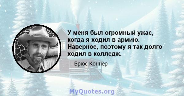 У меня был огромный ужас, когда я ходил в армию. Наверное, поэтому я так долго ходил в колледж.