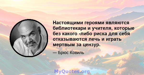 Настоящими героями являются библиотекари и учителя, которые без какого -либо риска для себя отказываются лечь и играть мертвым за цензур.