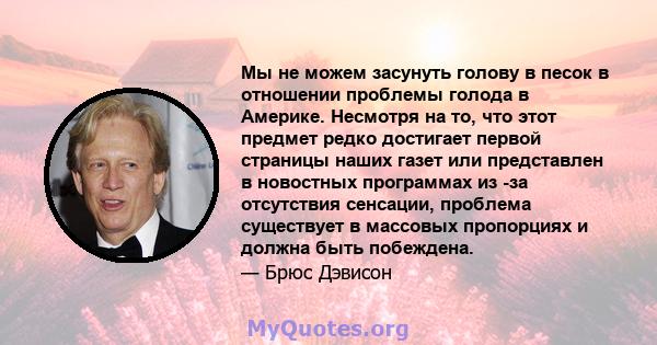 Мы не можем засунуть голову в песок в отношении проблемы голода в Америке. Несмотря на то, что этот предмет редко достигает первой страницы наших газет или представлен в новостных программах из -за отсутствия сенсации,