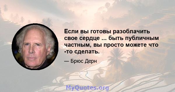 Если вы готовы разоблачить свое сердце ... быть публичным частным, вы просто можете что -то сделать.